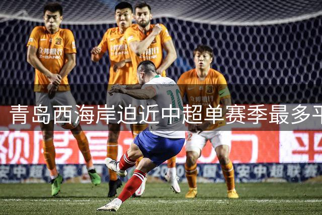 青岛西海岸迫近中超单赛季最多平局纪录